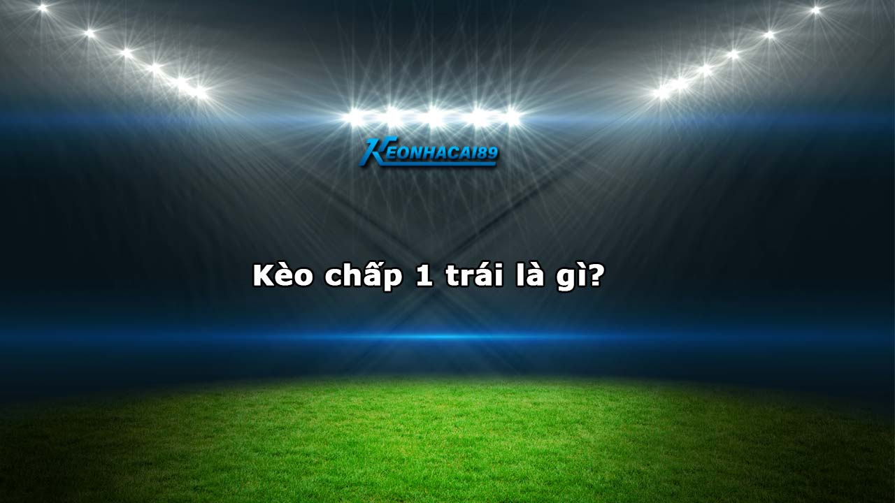 Kèo chấp 1 trái là gì